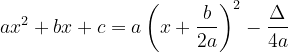 \dpi{120} ax^{2}+bx+c=a\left ( x+\frac{b}{2a} \right )^{2}-\frac{\Delta }{4a}